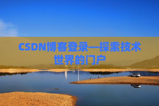 CSDN博客登录—探索技术世界的门户